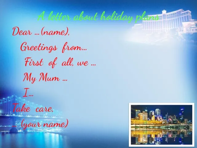 A letter about holiday plans Dear …(name), Greetings from… First of all,