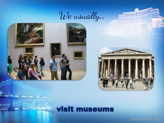 We usually… visit museums