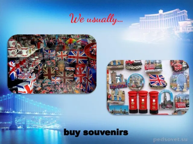 We usually… buy souvenirs