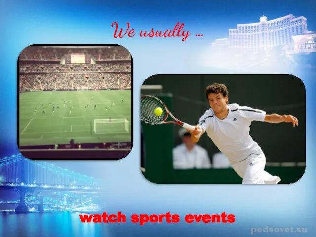 We usually … watch sports events