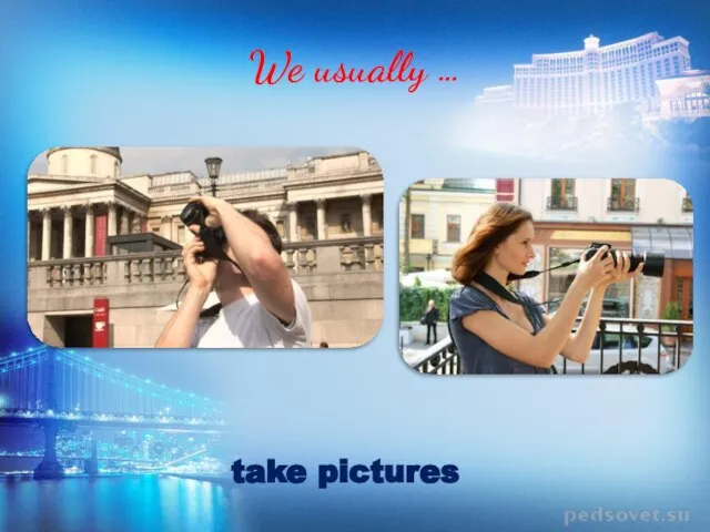 We usually … take pictures