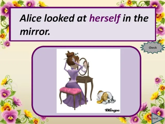 next Alice looked at … in the mirror. Check Alice looked at herself in the mirror.