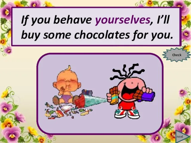 next If you behave …, I’ll buy some chocolates for you. Check