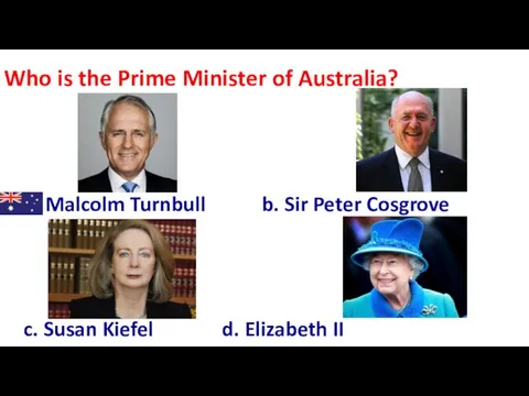 Who is the Prime Minister of Australia? a. Malcolm Turnbull b. Sir