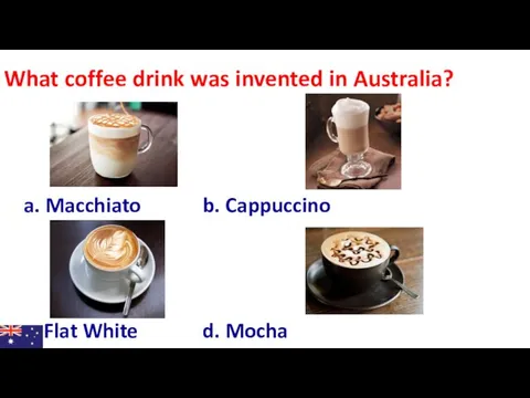 What coffee drink was invented in Australia? a. Macchiato b. Cappuccino c. Flat White d. Mocha
