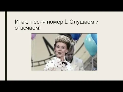 Итак, песня номер 1. Слушаем и отвечаем!