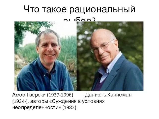 Что такое рациональный выбор? Амос Тверски (1937-1996) Даниэль Каннеман (1934-), авторы «Суждения в условиях неопределенности» (1982)