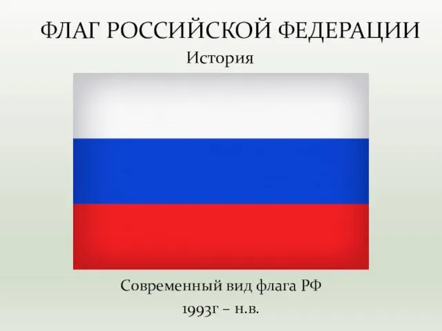 Современный вид флага РФ 1993г – н.в. История ФЛАГ РОССИЙСКОЙ ФЕДЕРАЦИИ