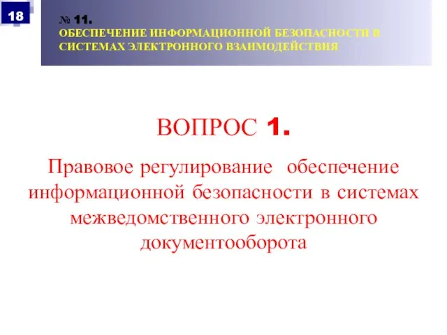 № 11. ОБЕСПЕЧЕНИЕ ИНФОРМАЦИОННОЙ БЕЗОПАСНОСТИ В СИСТЕМАХ ЭЛЕКТРОННОГО ВЗАИМОДЕЙСТВИЯ ВОПРОС 1. Правовое