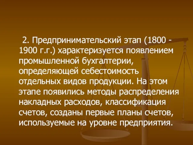 2. Предпринимательский этап (1800 - 1900 г.г.) характеризуется появлением промышленной бухгалтерии, определяющей