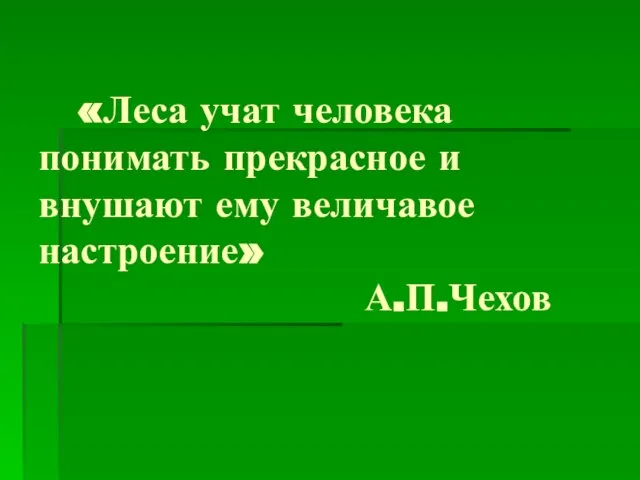 «Леса учат человека понимать прекрасное и внушают ему величавое настроение» А.П.Чехов