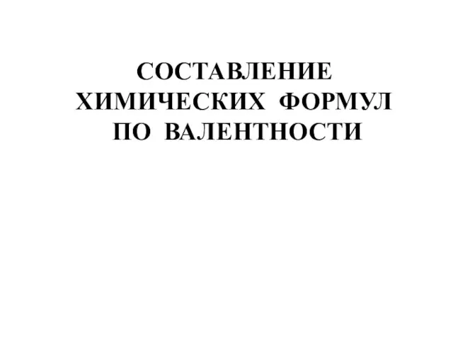 СОСТАВЛЕНИЕ ХИМИЧЕСКИХ ФОРМУЛ ПО ВАЛЕНТНОСТИ