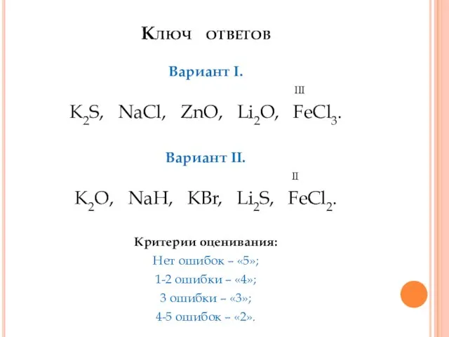 Ключ ответов Вариант I. III K2S, NaCl, ZnO, Li2O, FeCl3. Вариант II.