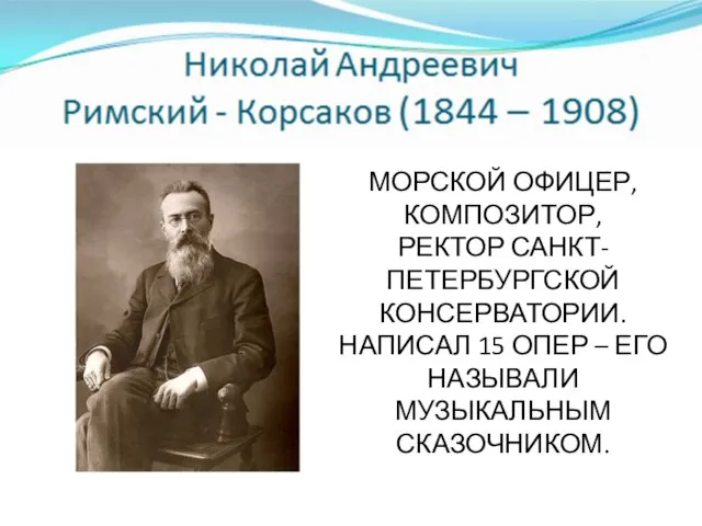 МОРСКОЙ ОФИЦЕР, КОМПОЗИТОР, РЕКТОР САНКТ-ПЕТЕРБУРГСКОЙ КОНСЕРВАТОРИИ. НАПИСАЛ 15 ОПЕР – ЕГО НАЗЫВАЛИ МУЗЫКАЛЬНЫМ СКАЗОЧНИКОМ.