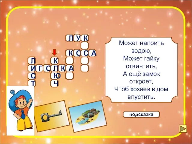 Может напоить водою, Может гайку отвинтить, А ещё замок откроет, Чтоб хозяев в дом впустить. подсказка