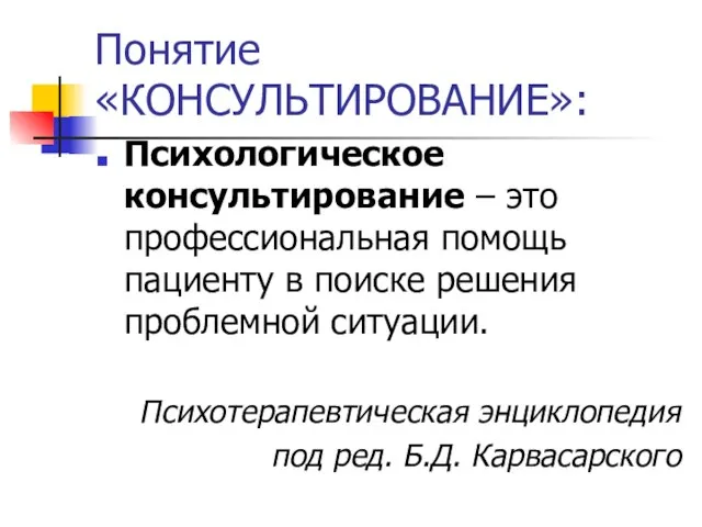 Понятие «КОНСУЛЬТИРОВАНИЕ»: Психологическое консультирование – это профессиональная помощь пациенту в поиске решения