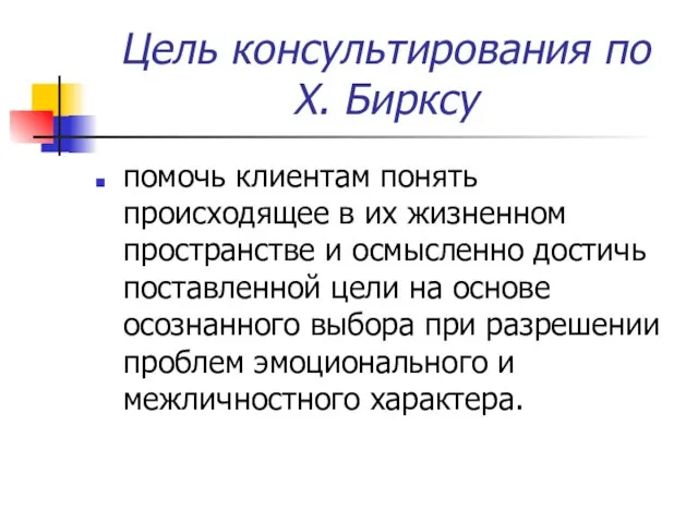 Цель консультирования по Х. Бирксу помочь клиентам понять происходящее в их жизненном