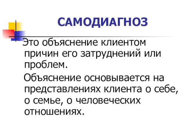 САМОДИАГНОЗ Это объяснение клиентом причин его затруднений или проблем. Объяснение основывается на