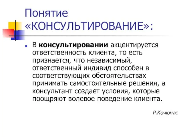 Понятие «КОНСУЛЬТИРОВАНИЕ»: В консультировании акцентируется ответственность клиента, то есть признается, что независимый,