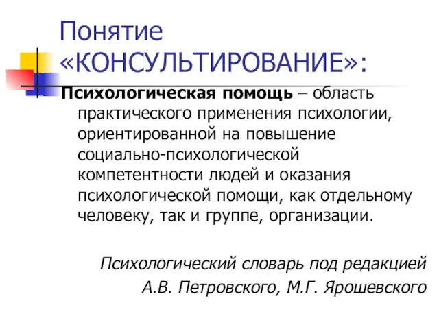 Понятие «КОНСУЛЬТИРОВАНИЕ»: Психологическая помощь – область практического применения психологии, ориентированной на повышение