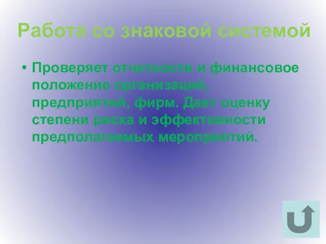 Работа со знаковой системой Проверяет отчетности и финансовое положение организаций, предприятий, фирм.