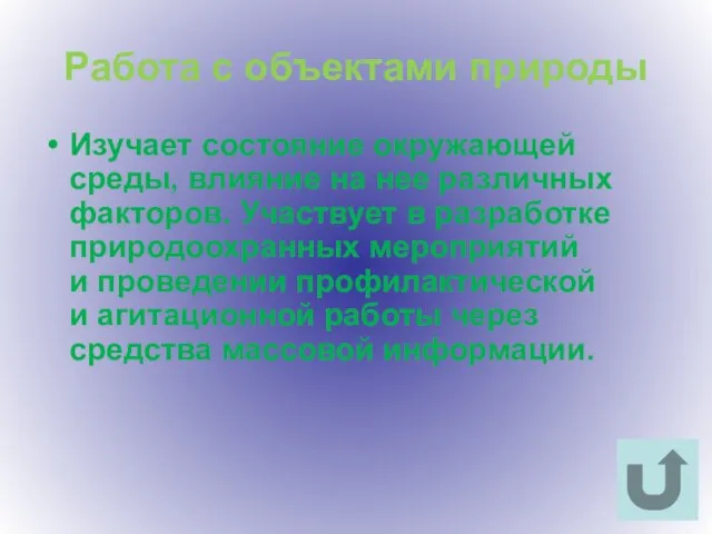 Работа с объектами природы Изучает состояние окружающей среды, влияние на нее различных