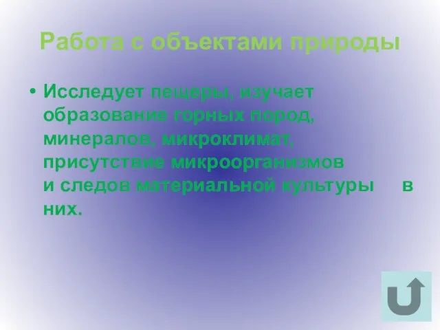 Работа с объектами природы Исследует пещеры, изучает образование горных пород, минералов, микроклимат,