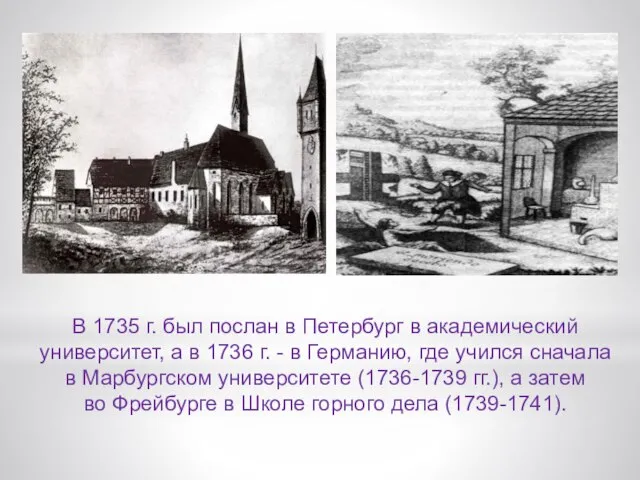 В 1735 г. был послан в Петербург в академический университет, а в