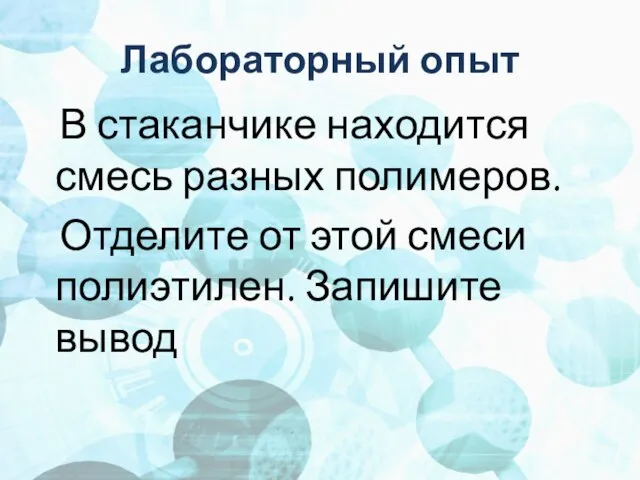 Лабораторный опыт В стаканчике находится смесь разных полимеров. Отделите от этой смеси полиэтилен. Запишите вывод