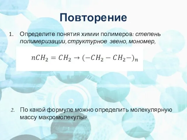 Повторение Определите понятия химии полимеров: степень полимеризации, структурное звено, мономер, полимер. 2.