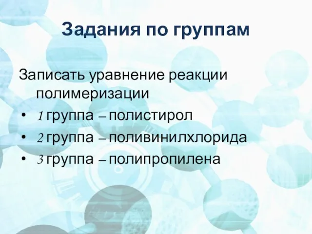 Задания по группам Записать уравнение реакции полимеризации 1 группа – полистирол 2