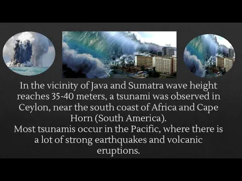 In the vicinity of Java and Sumatra wave height reaches 35-40 meters,