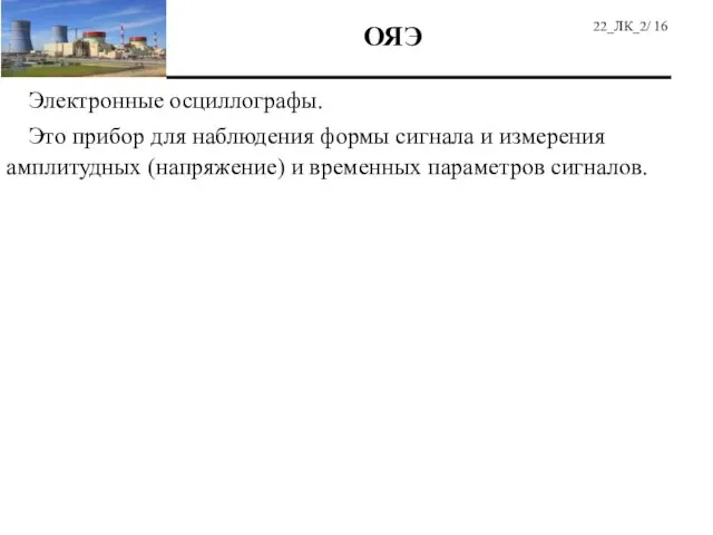 Электронные осциллографы. Это прибор для наблюдения формы сигнала и измерения амплитудных (напряжение)