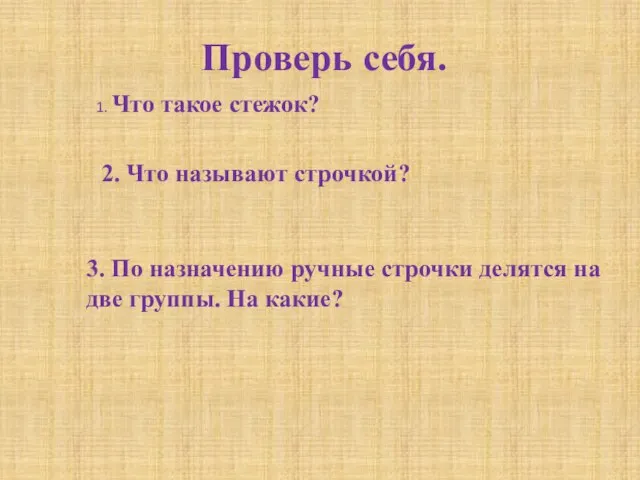 Проверь себя. 1. Что такое стежок? 2. Что называют строчкой? 3. По