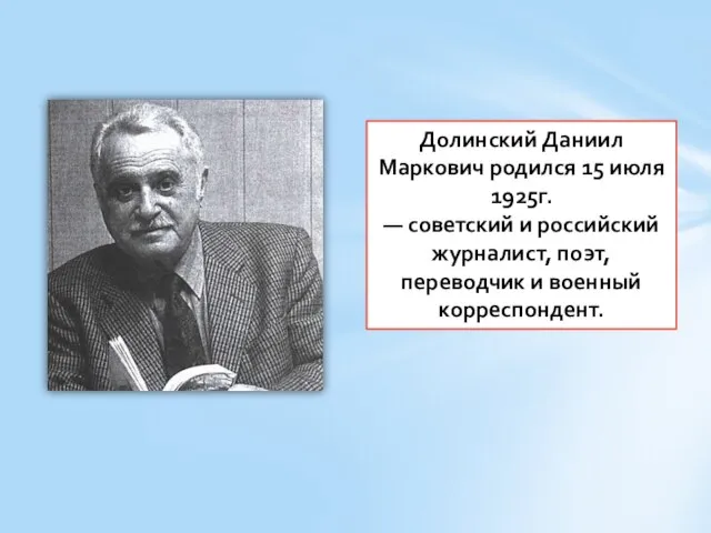 Долинский Даниил Маркович родился 15 июля 1925г. — советский и российский журналист,