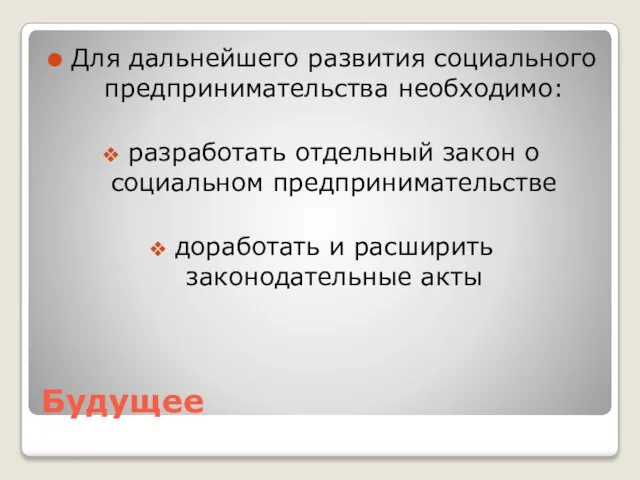 Будущее Для дальнейшего развития социального предпринимательства необходимо: разработать отдельный закон о социальном