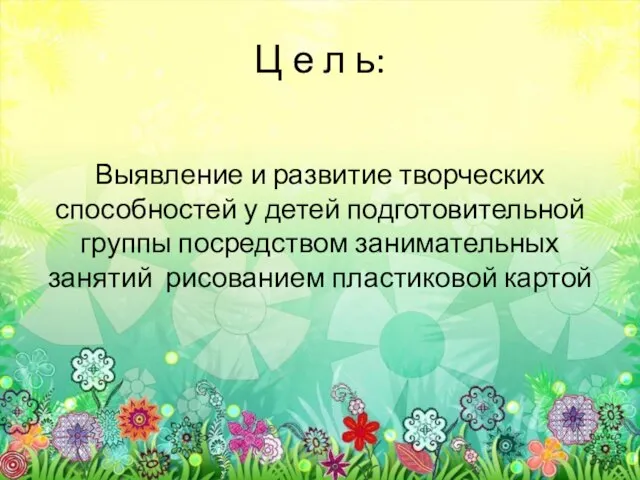 Ц е л ь: Выявление и развитие творческих способностей у детей подготовительной