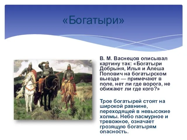 «Богатыри» В. М. Васнецов описывал картину так: «Богатыри Добрыня, Илья и Алеша