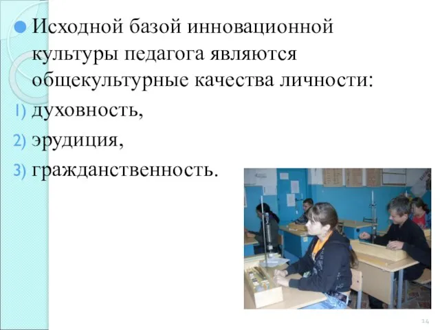 Исходной базой инновационной культуры педагога являются общекультурные качества личности: духовность, эрудиция, гражданственность.