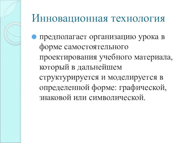 Инновационная технология предполагает организацию урока в форме самостоятельного проектирования учебного материала, который