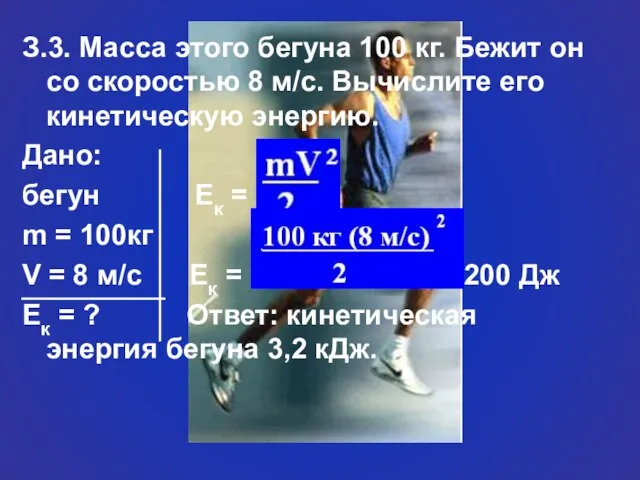 З.3. Масса этого бегуна 100 кг. Бежит он со скоростью 8 м/с.