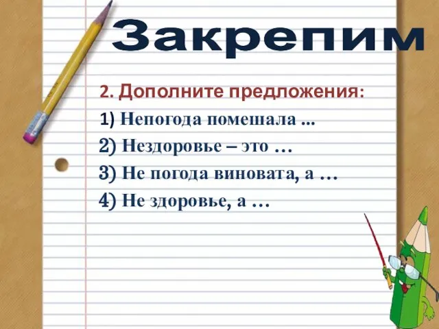 Закрепим 2. Дополните предложения: 1) Непогода помешала ... 2) Нездоровье – это