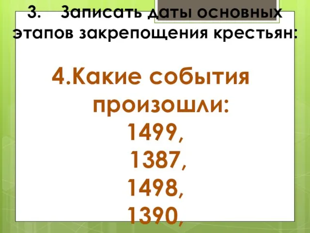 3. Записать даты основных этапов закрепощения крестьян: Какие события произошли: 1499, 1387, 1498, 1390, 1496