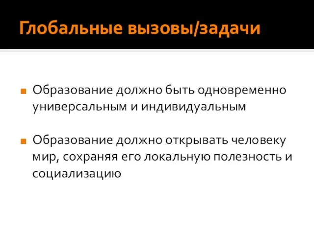 Глобальные вызовы/задачи Образование должно быть одновременно универсальным и индивидуальным Образование должно открывать