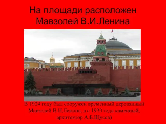 На площади расположен Мавзолей В.И.Ленина В 1924 году был сооружен временный деревянный