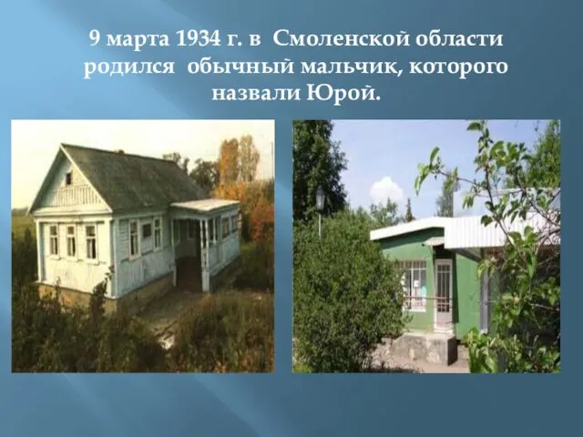 9 марта 1934 г. в Смоленской области родился обычный мальчик, которого назвали Юрой.