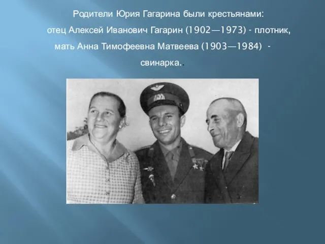 Родители Юрия Гагарина были крестьянами: отец Алексей Иванович Гагарин (1902—1973) - плотник,