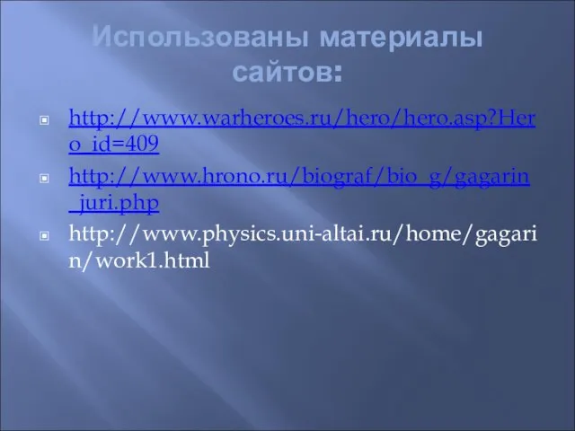 Использованы материалы сайтов: http://www.warheroes.ru/hero/hero.asp?Hero_id=409 http://www.hrono.ru/biograf/bio_g/gagarin_juri.php http://www.physics.uni-altai.ru/home/gagarin/work1.html