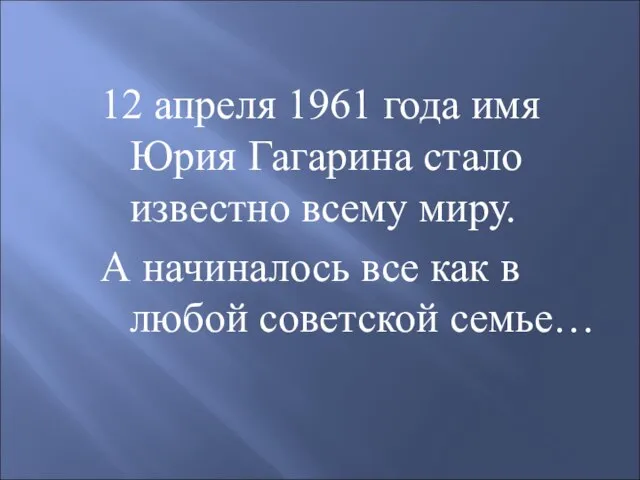 12 апреля 1961 года имя Юрия Гагарина стало известно всему миру. А