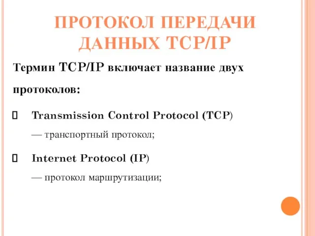 ПРОТОКОЛ ПЕРЕДАЧИ ДАННЫХ TCP/IP Термин TCP/IP включает название двух протоколов: Transmission Control